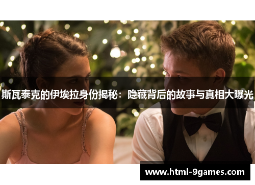 斯瓦泰克的伊埃拉身份揭秘：隐藏背后的故事与真相大曝光