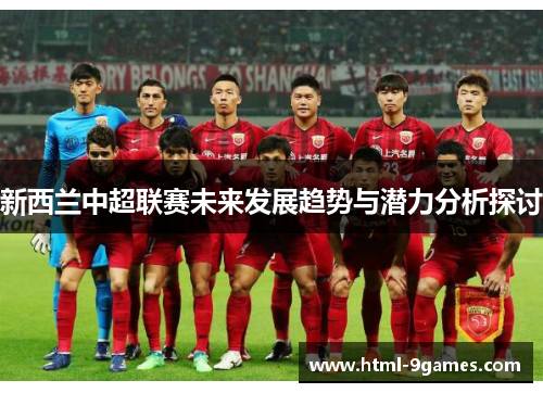 新西兰中超联赛未来发展趋势与潜力分析探讨