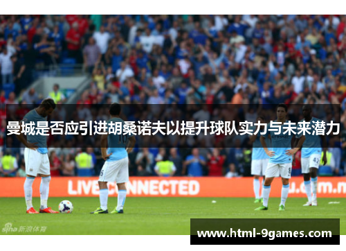 曼城是否应引进胡桑诺夫以提升球队实力与未来潜力