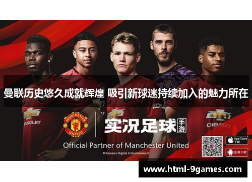 曼联历史悠久成就辉煌 吸引新球迷持续加入的魅力所在