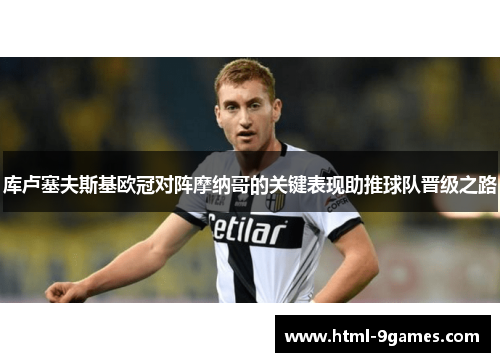 库卢塞夫斯基欧冠对阵摩纳哥的关键表现助推球队晋级之路 库卢塞夫斯基欧冠对阵摩纳哥的关键表现助推球队晋级之路