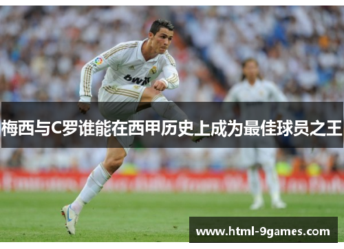 梅西与C罗谁能在西甲历史上成为最佳球员之王 梅西与C罗谁能在西甲历史上成为最佳球员之王