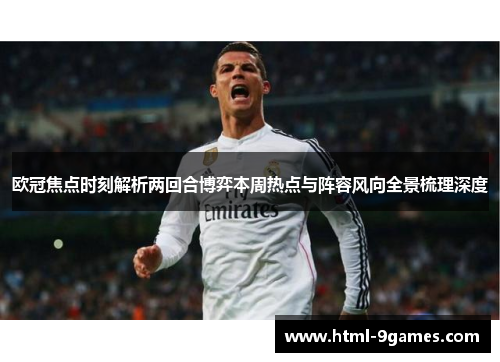 欧冠焦点时刻解析两回合博弈本周热点与阵容风向全景梳理深度 欧冠焦点时刻解析两回合博弈本周热点与阵容风向全景梳理深度