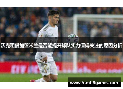 沃克租借加盟米兰是否能提升球队实力值得关注的原因分析 沃克租借加盟米兰是否能提升球队实力值得关注的原因分析