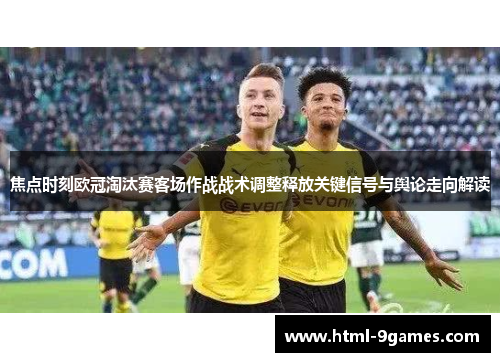 焦点时刻欧冠淘汰赛客场作战战术调整释放关键信号与舆论走向解读