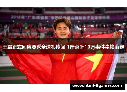 王霜正式回应贾秀全送礼传闻 1斤茶叶10万事件尘埃落定