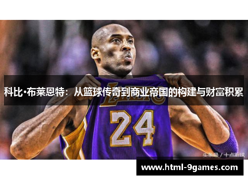 科比·布莱恩特:从篮球传奇到商业帝国的构建与财富积累 科比·布莱恩特:从篮球传奇到商业帝国的构建与财富积累